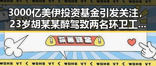 3000亿美伊投资基金引发关注，23岁胡某某醉驾致两名环卫工人身亡事件激起社会反思