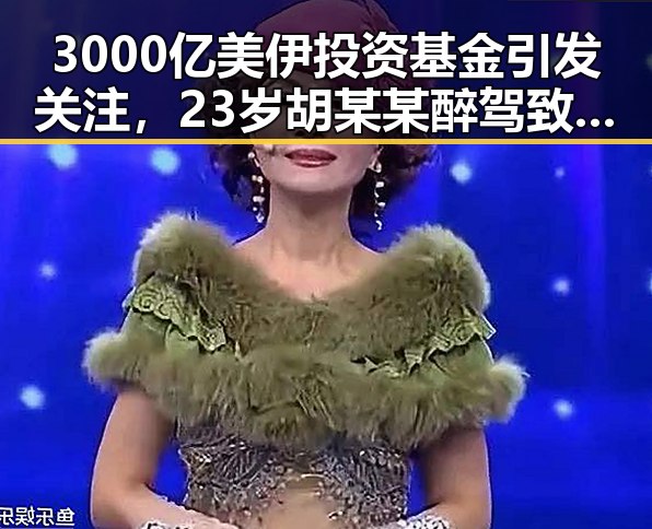 3000亿美伊投资基金引发关注，23岁胡某某醉驾致两名环卫工人身亡事件激起社会反思