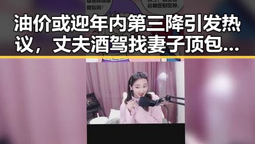 油价或迎年内第三降引发热议，丈夫酒驾找妻子顶包事件引发关注