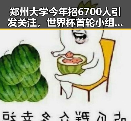 郑州大学今年招6700人引发关注，世界杯首轮小组赛令人失望的球队也成焦点