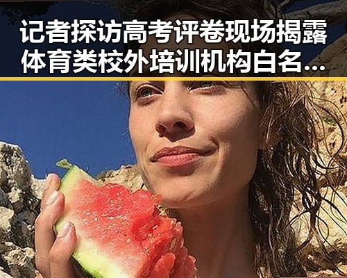 记者探访高考评卷现场揭露体育类校外培训机构白名单背后隐秘变化