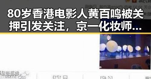 80岁香港电影人黄百鸣被关押引发关注，京一化妆师恶意调包案持续发酵