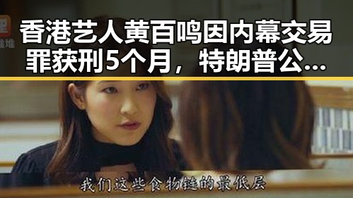 香港艺人黄百鸣因内幕交易罪获刑5个月，特朗普公布伊朗达成谅解备忘录正式文本引发关注