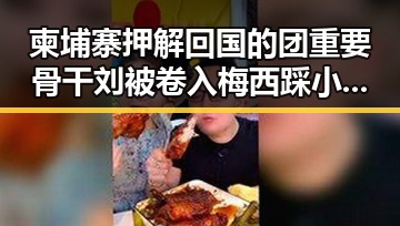 柬埔寨押解回国的团重要骨干刘被卷入梅西踩小腿事件引发众议