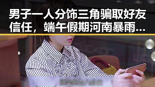 男子一人分饰三角骗取好友信任，端午假期河南暴雨也难掩人情裂痕