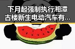 下月起强制执行湘潭古楼新生电动汽车有新要求引发热议