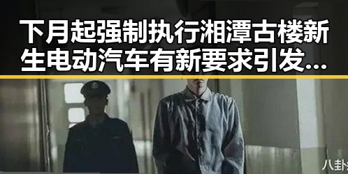 下月起强制执行湘潭古楼新生电动汽车有新要求引发热议