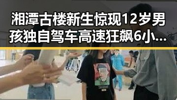 湘潭古楼新生惊现12岁男孩独自驾车高速狂飙6小时