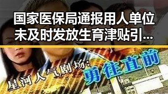 国家医保局通报用人单位未及时发放生育津贴引发网络谣言两乡镇整体搬迁传闻被辟谣