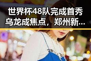 世界杯48队完成首秀乌龙成焦点，郑州新一批消费券明日起至9月3日开启领取
