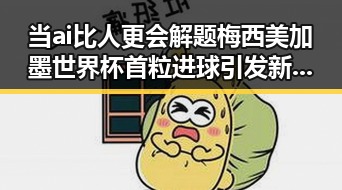 当ai比人更会解题梅西美加墨世界杯首粒进球引发新思考